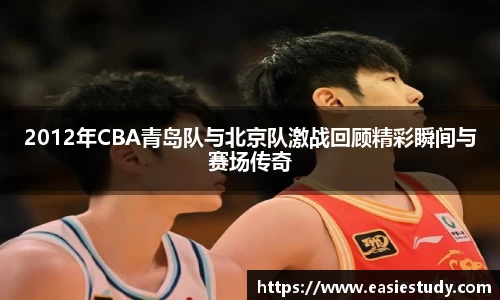2012年CBA青岛队与北京队激战回顾精彩瞬间与赛场传奇